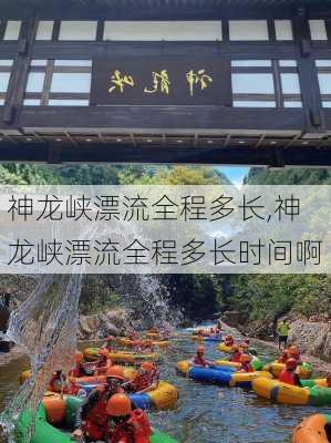 神龙峡漂流全程多长,神龙峡漂流全程多长时间啊