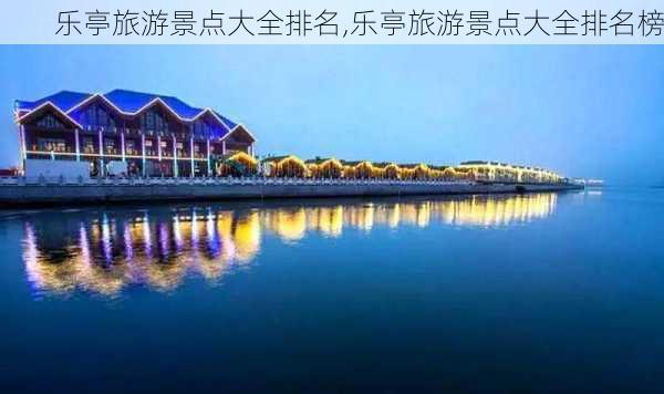 乐亭旅游景点大全排名,乐亭旅游景点大全排名榜