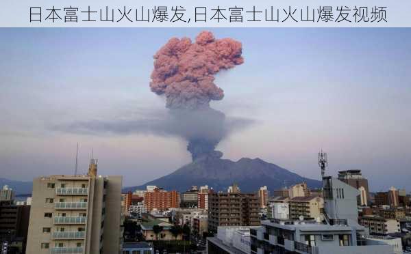 日本富士山火山爆发,日本富士山火山爆发视频