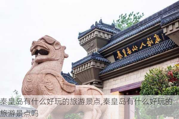 秦皇岛有什么好玩的旅游景点,秦皇岛有什么好玩的旅游景点吗