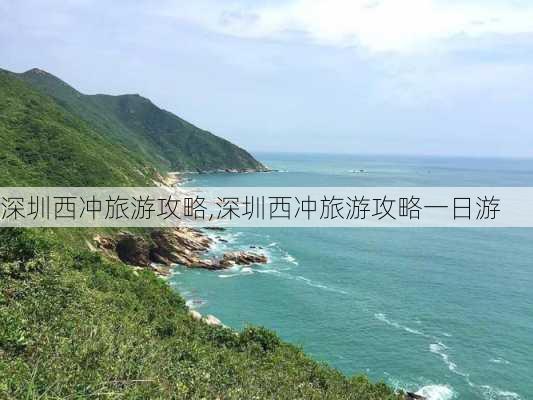 深圳西冲旅游攻略,深圳西冲旅游攻略一日游