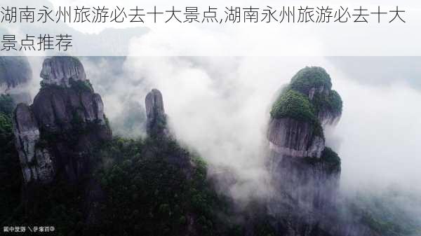 湖南永州旅游必去十大景点,湖南永州旅游必去十大景点推荐