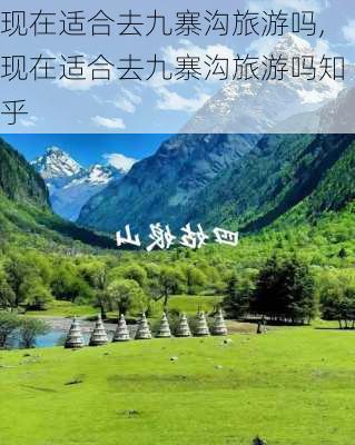 现在适合去九寨沟旅游吗,现在适合去九寨沟旅游吗知乎