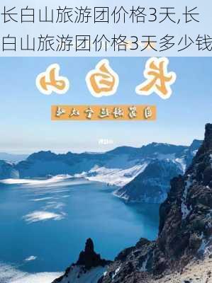 长白山旅游团价格3天,长白山旅游团价格3天多少钱