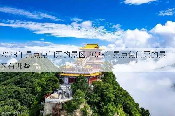 2023年景点免门票的景区,2023年景点免门票的景区有哪些