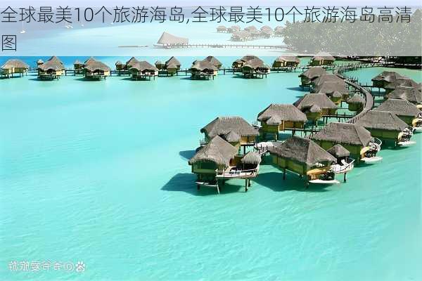 全球最美10个旅游海岛,全球最美10个旅游海岛高清图