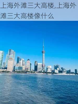 上海外滩三大高楼,上海外滩三大高楼像什么