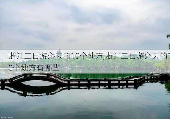 浙江二日游必去的10个地方,浙江二日游必去的10个地方有哪些