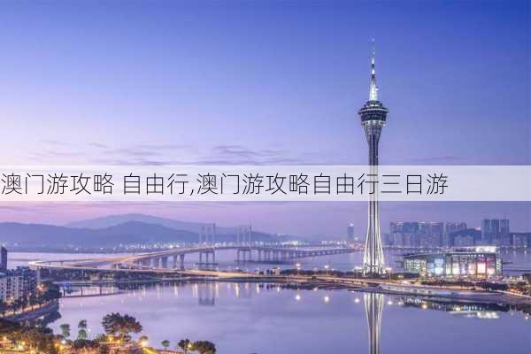 澳门游攻略 自由行,澳门游攻略自由行三日游