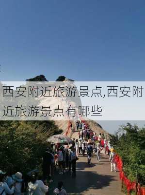 西安附近旅游景点,西安附近旅游景点有哪些