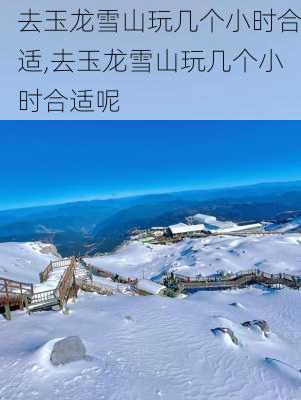 去玉龙雪山玩几个小时合适,去玉龙雪山玩几个小时合适呢