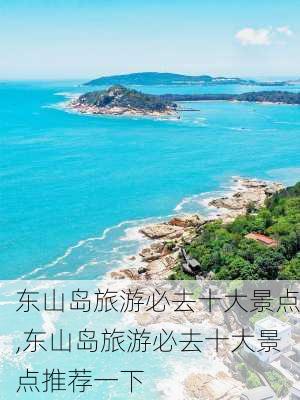 东山岛旅游必去十大景点,东山岛旅游必去十大景点推荐一下