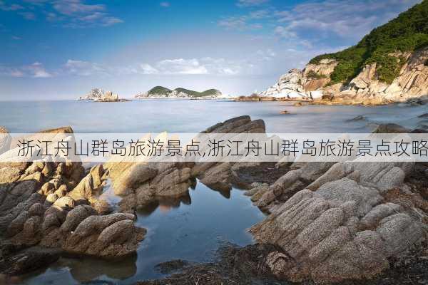 浙江舟山群岛旅游景点,浙江舟山群岛旅游景点攻略