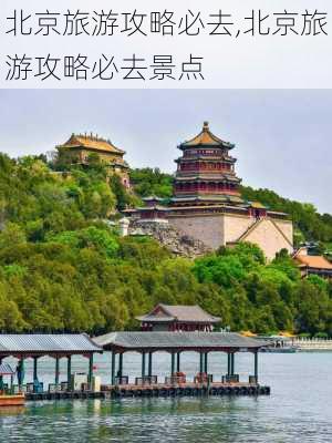 北京旅游攻略必去,北京旅游攻略必去景点