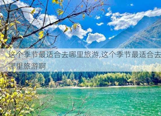 这个季节最适合去哪里旅游,这个季节最适合去哪里旅游啊