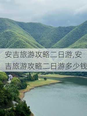 安吉旅游攻略二日游,安吉旅游攻略二日游多少钱