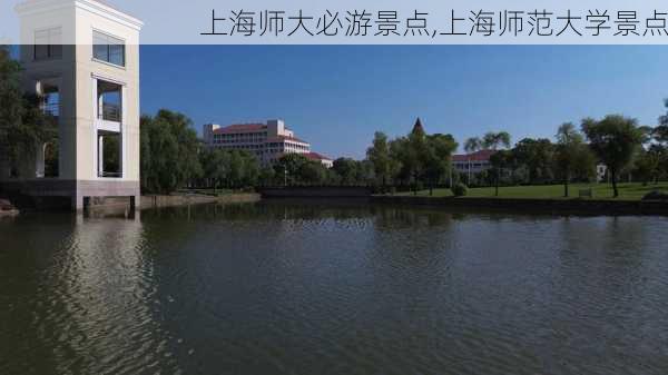 上海师大必游景点,上海师范大学景点