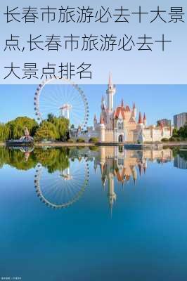 长春市旅游必去十大景点,长春市旅游必去十大景点排名