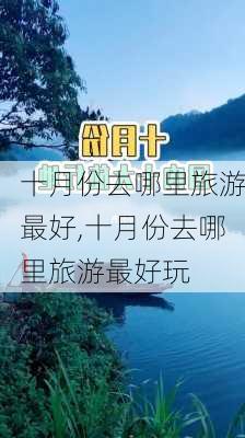 十月份去哪里旅游最好,十月份去哪里旅游最好玩