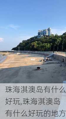 珠海淇澳岛有什么好玩,珠海淇澳岛有什么好玩的地方