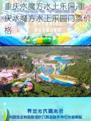 重庆水魔方水上乐园,重庆水魔方水上乐园门票价格