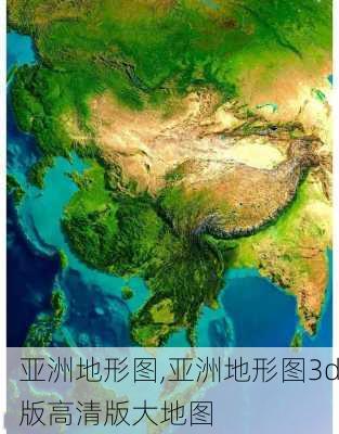 亚洲地形图,亚洲地形图3d版高清版大地图