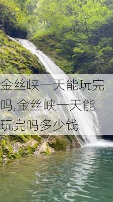 金丝峡一天能玩完吗,金丝峡一天能玩完吗多少钱