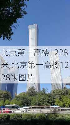 北京第一高楼1228米,北京第一高楼1228米图片