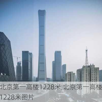 北京第一高楼1228米,北京第一高楼1228米图片