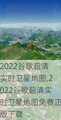 2022谷歌超清实时卫星地图,2022谷歌超清实时卫星地图免费正版下载