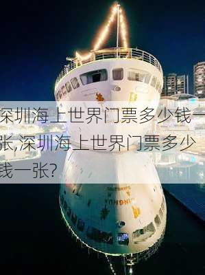 深圳海上世界门票多少钱一张,深圳海上世界门票多少钱一张?