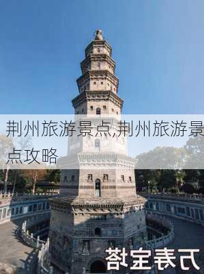 荆州旅游景点,荆州旅游景点攻略