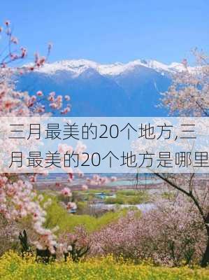 三月最美的20个地方,三月最美的20个地方是哪里