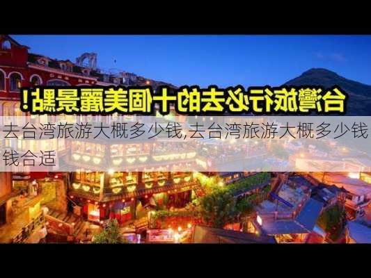 去台湾旅游大概多少钱,去台湾旅游大概多少钱钱合适