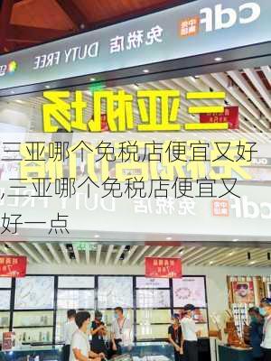 三亚哪个免税店便宜又好,三亚哪个免税店便宜又好一点