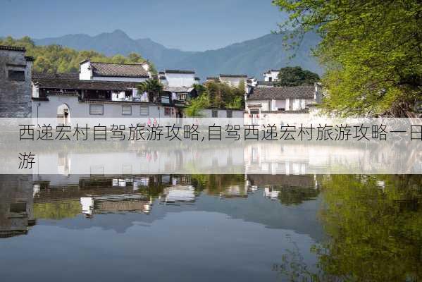 西递宏村自驾旅游攻略,自驾西递宏村旅游攻略一日游