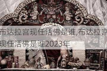 布达拉宫现任活佛是谁,布达拉宫现任活佛是谁2023年