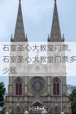 石室圣心大教堂门票,石室圣心大教堂门票多少钱