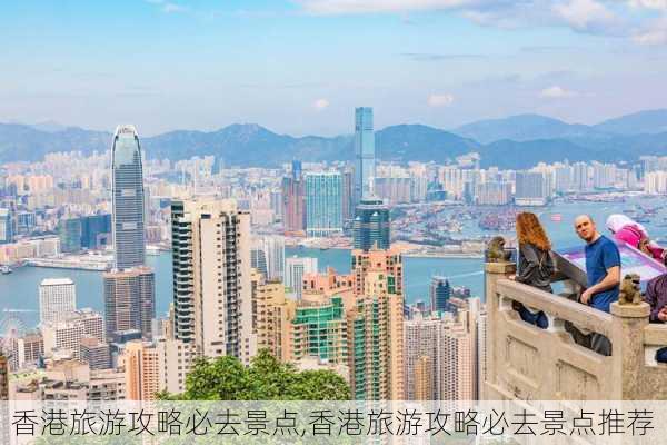 香港旅游攻略必去景点,香港旅游攻略必去景点推荐