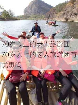 70岁以上的老人旅游团,70岁以上的老人旅游团有优惠吗