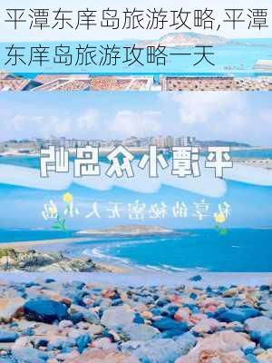 平潭东庠岛旅游攻略,平潭东庠岛旅游攻略一天