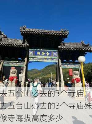 去五台山必去的3个寺庙,去五台山必去的3个寺庙殊像寺海拔高度多少