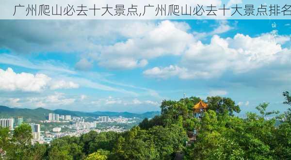 广州爬山必去十大景点,广州爬山必去十大景点排名