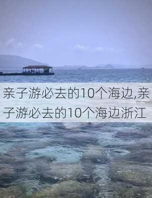 亲子游必去的10个海边,亲子游必去的10个海边浙江