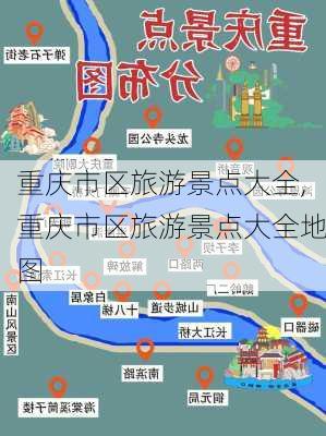 重庆市区旅游景点大全,重庆市区旅游景点大全地图