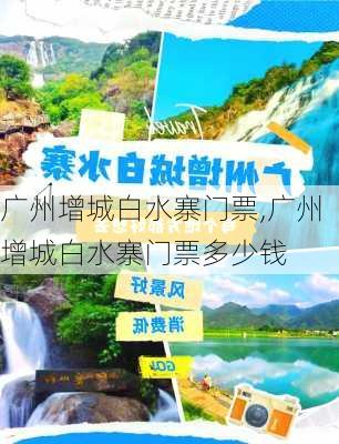 广州增城白水寨门票,广州增城白水寨门票多少钱