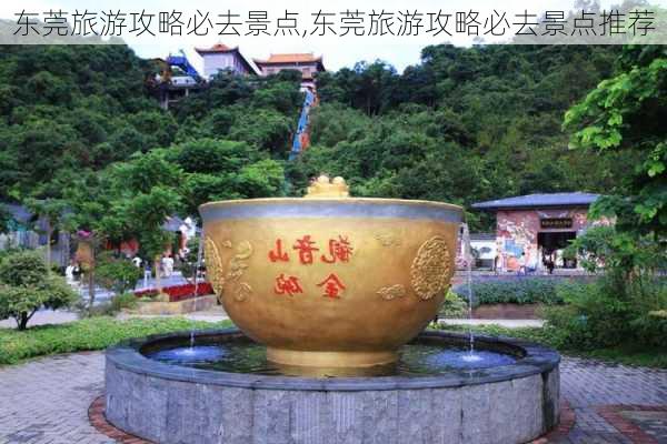 东莞旅游攻略必去景点,东莞旅游攻略必去景点推荐