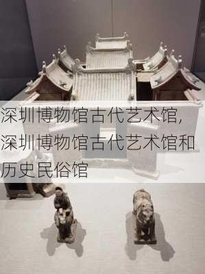 深圳博物馆古代艺术馆,深圳博物馆古代艺术馆和历史民俗馆