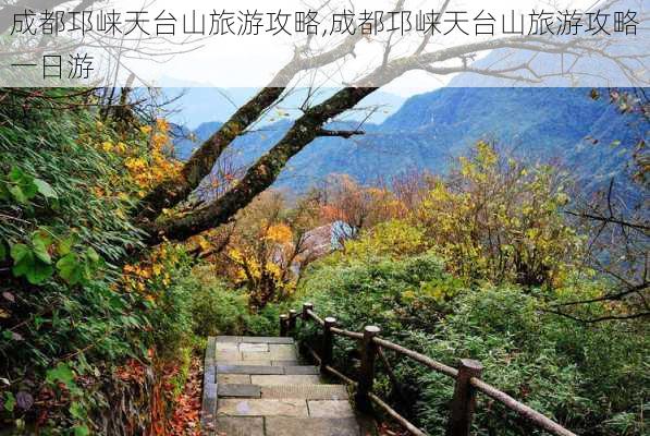 成都邛崃天台山旅游攻略,成都邛崃天台山旅游攻略一日游