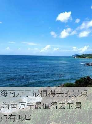 海南万宁最值得去的景点,海南万宁最值得去的景点有哪些